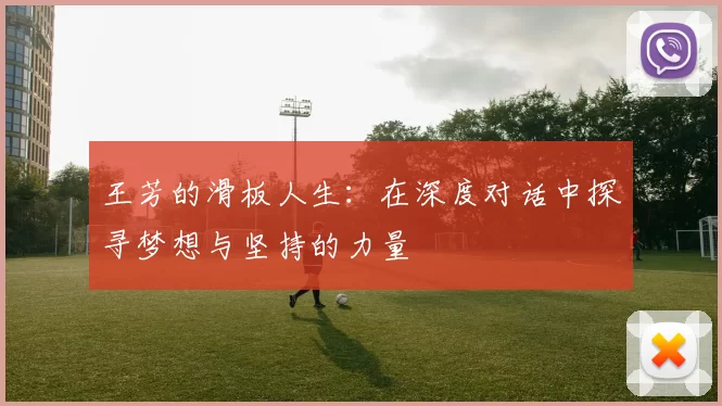 王芳的滑板人生:在深度对话中探寻梦想与坚持的力量