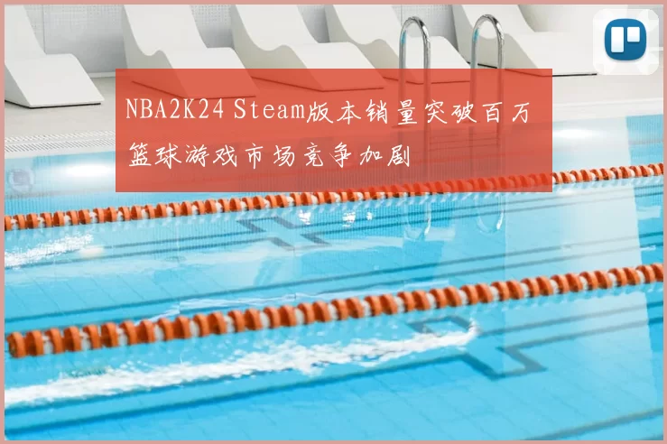 NBA2K24 Steam版本销量突破百万 篮球游戏市场竞争加剧