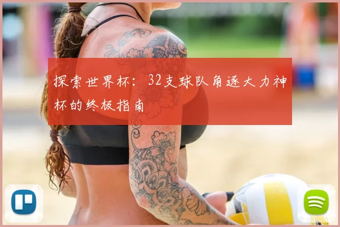 探索世界杯：32支球队角逐大力神杯的终极指南