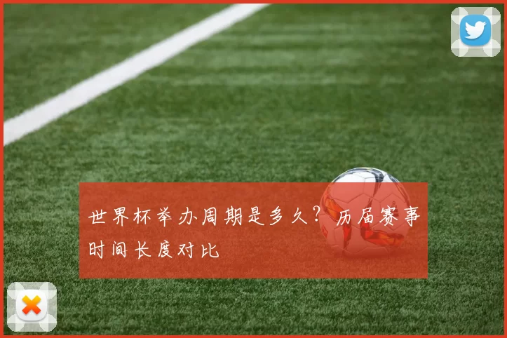 世界杯举办周期是多久?历届赛事时间长度对比