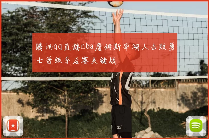 腾讯qq直播nba詹姆斯率湖人击败勇士晋级季后赛关键战