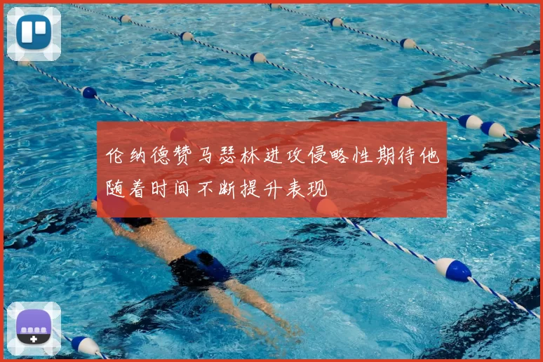 伦纳德赞马瑟林进攻侵略性期待他随着时间不断提升表现
