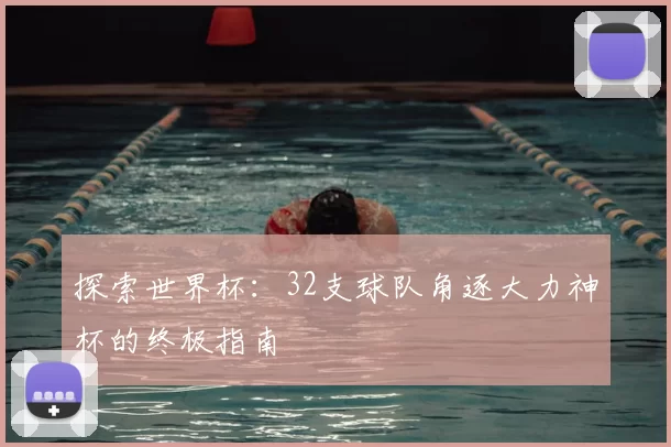 探索世界杯：32支球队角逐大力神杯的终极指南