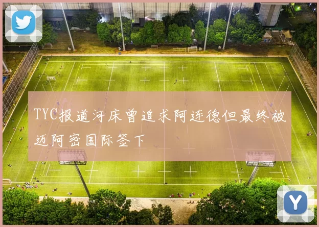 TYC报道河床曾追求阿连德但最终被迈阿密国际签下