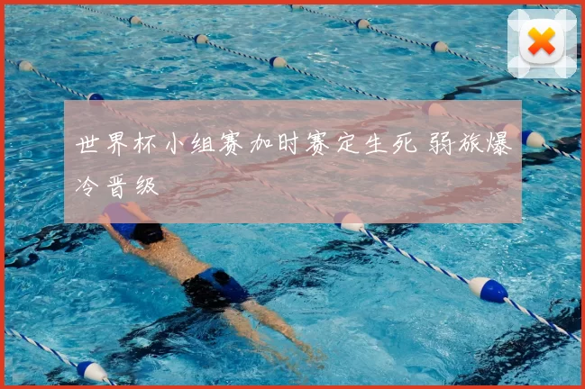 世界杯小组赛加时赛定生死 弱旅爆冷晋级