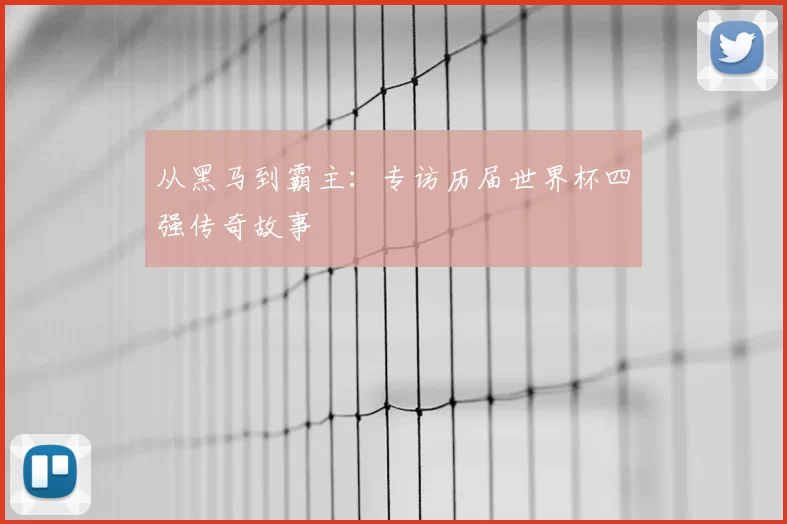 从黑马到霸主：专访历届世界杯四强传奇故事