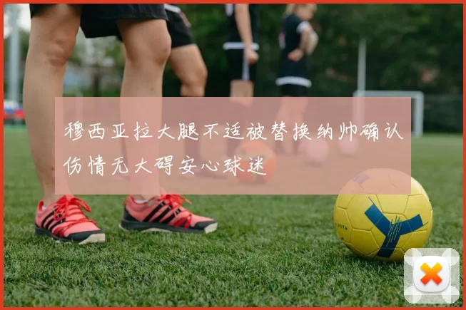 穆西亚拉大腿不适被替换纳帅确认伤情无大碍安心球迷