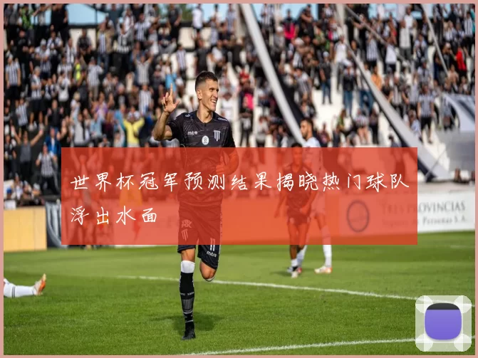 世界杯冠军预测结果揭晓热门球队浮出水面