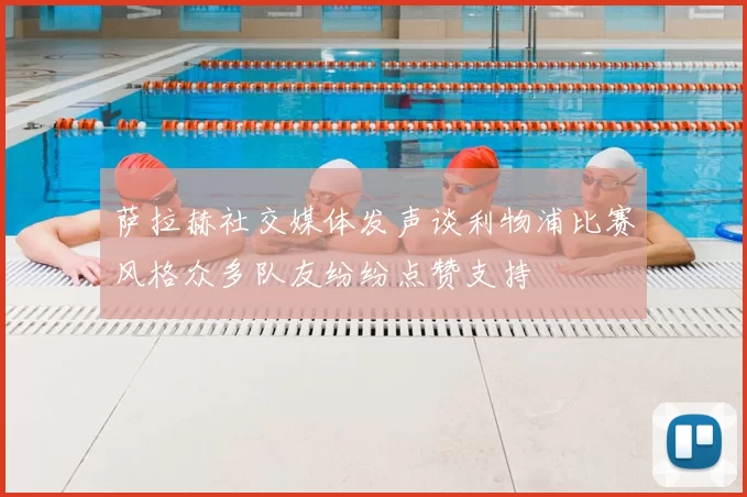 萨拉赫社交媒体发声谈利物浦比赛风格众多队友纷纷点赞支持