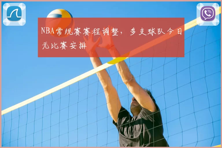 NBA常规赛赛程调整,多支球队今日无比赛安排